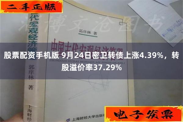 股票配资手机版 9月24日密卫转债上涨4.39%，转股溢价率37.29%