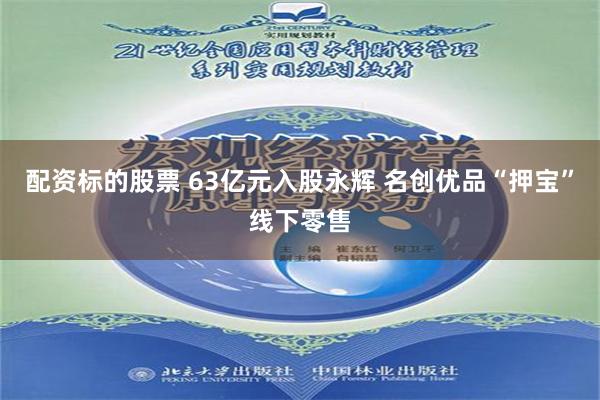 配资标的股票 63亿元入股永辉 名创优品“押宝”线下零售