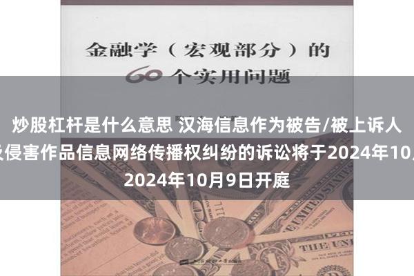炒股杠杆是什么意思 汉海信息作为被告/被上诉人的2起涉及侵害作品信息网络传播权纠纷的诉讼将于2024年10月9日开庭