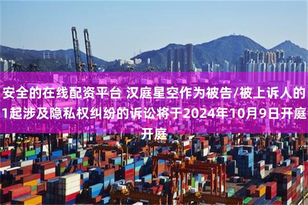 安全的在线配资平台 汉庭星空作为被告/被上诉人的1起涉及隐私权纠纷的诉讼将于2024年10月9日开庭