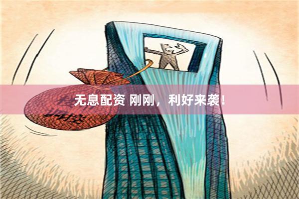 无息配资 刚刚，利好来袭！