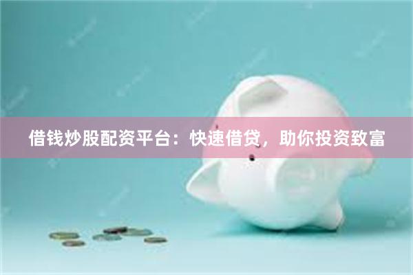 借钱炒股配资平台：快速借贷，助你投资致富