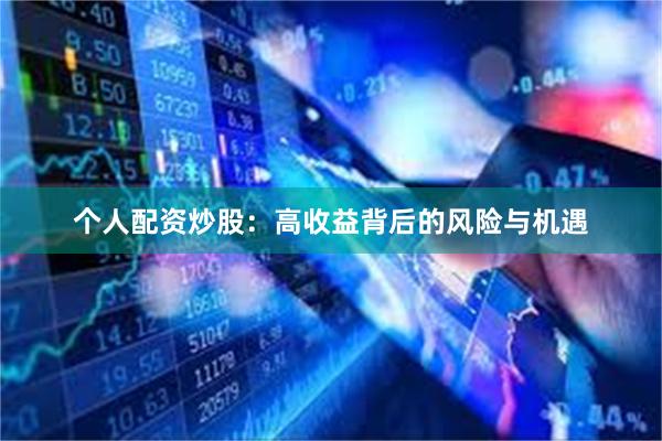 个人配资炒股：高收益背后的风险与机遇
