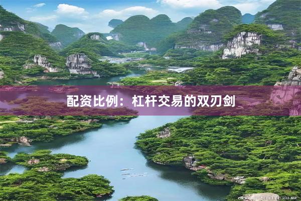 配资比例：杠杆交易的双刃剑