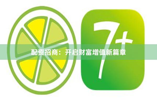 配资招商：开启财富增值新篇章