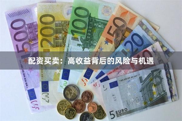 配资买卖：高收益背后的风险与机遇