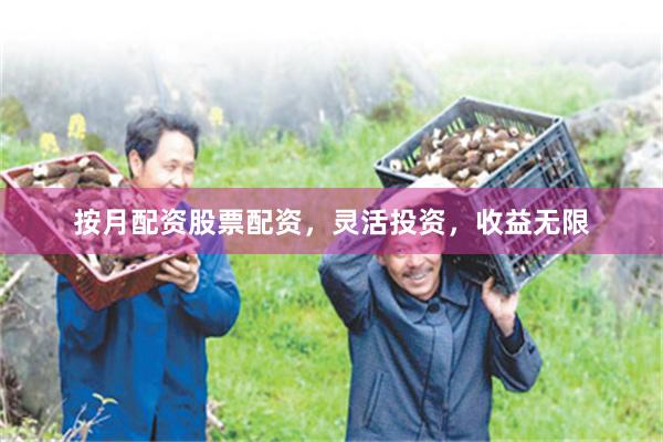 按月配资股票配资，灵活投资，收益无限