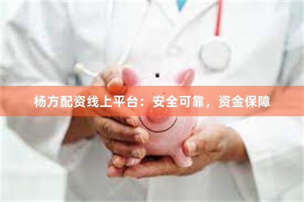 杨方配资线上平台：安全可靠，资金保障