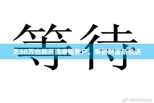 无50万也能开通港股账户，解锁财富新机遇