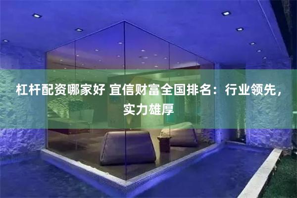 杠杆配资哪家好 宜信财富全国排名：行业领先，实力雄厚
