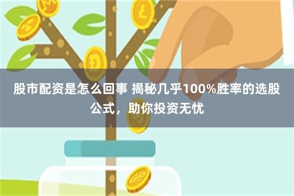 股市配资是怎么回事 揭秘几乎100%胜率的选股公式，助你投资无忧