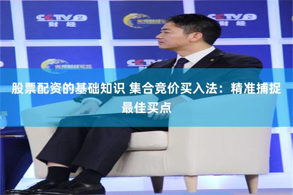 股票配资的基础知识 集合竞价买入法：精准捕捉最佳买点