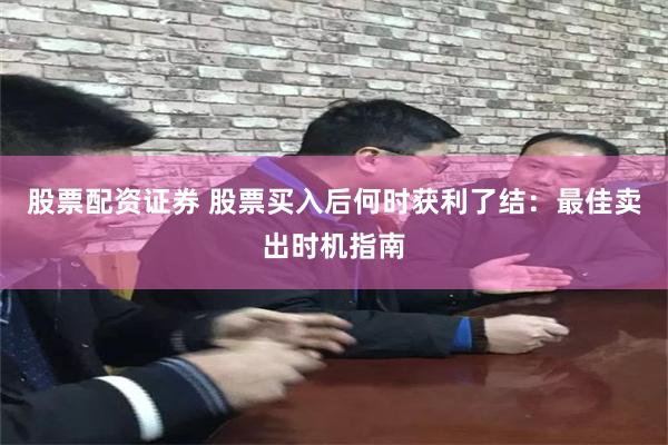 股票配资证券 股票买入后何时获利了结：最佳卖出时机指南