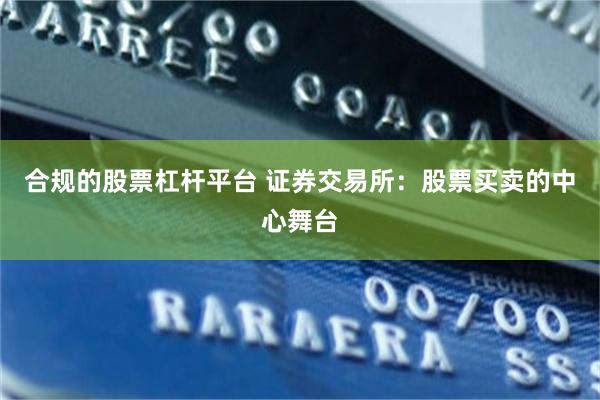 合规的股票杠杆平台 证券交易所：股票买卖的中心舞台