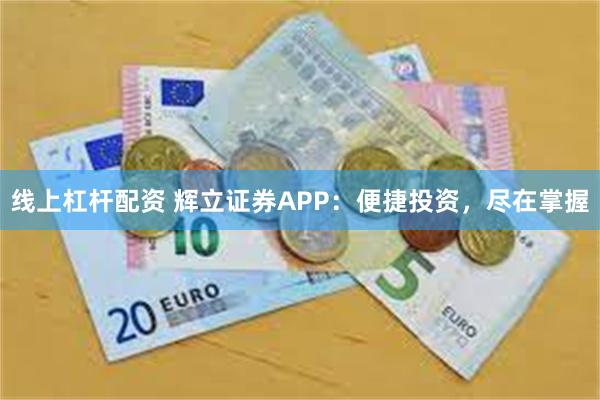 线上杠杆配资 辉立证券APP：便捷投资，尽在掌握