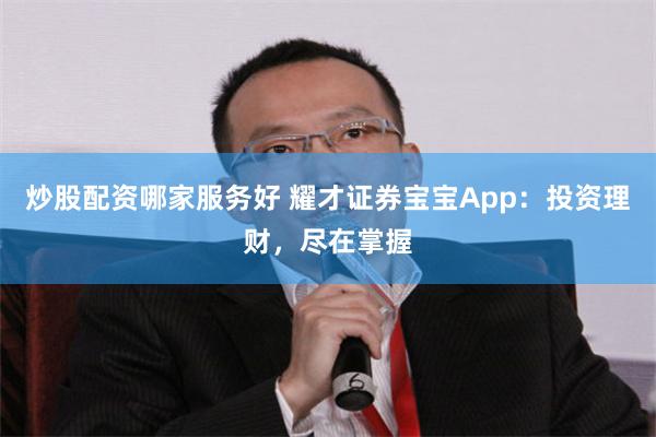 炒股配资哪家服务好 耀才证券宝宝App：投资理财，尽在掌握