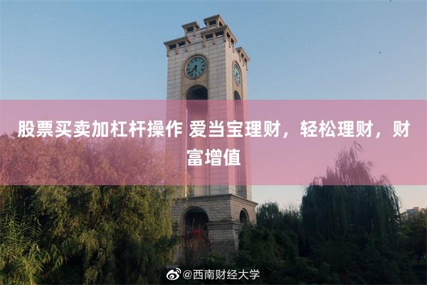 股票买卖加杠杆操作 爱当宝理财，轻松理财，财富增值