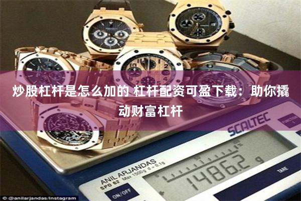 炒股杠杆是怎么加的 杠杆配资可盈下载：助你撬动财富杠杆