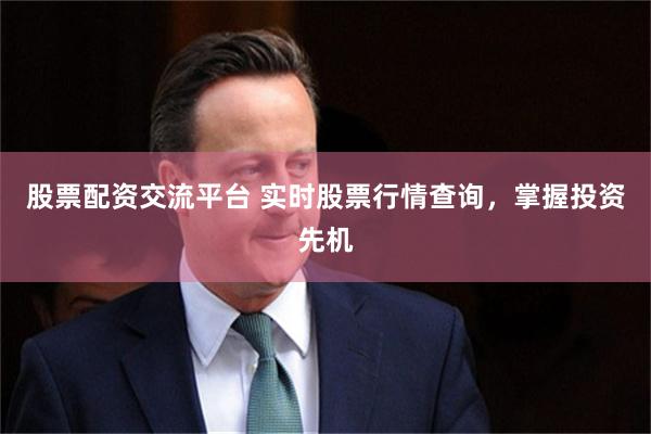 股票配资交流平台 实时股票行情查询，掌握投资先机