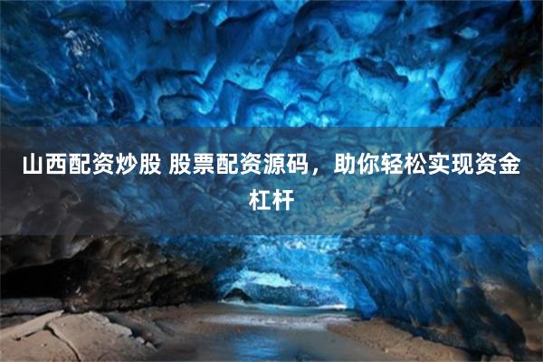 山西配资炒股 股票配资源码，助你轻松实现资金杠杆