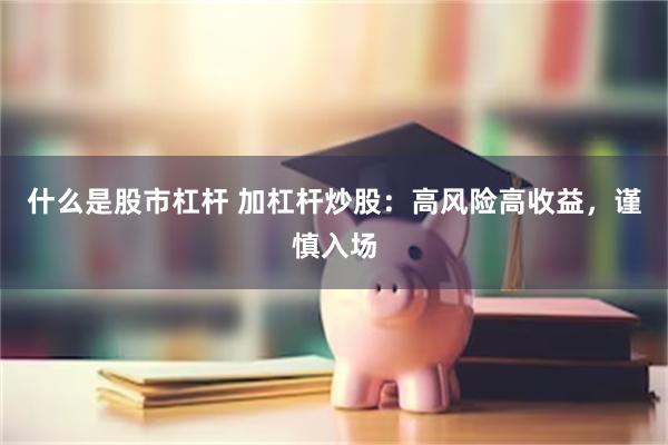 什么是股市杠杆 加杠杆炒股：高风险高收益，谨慎入场