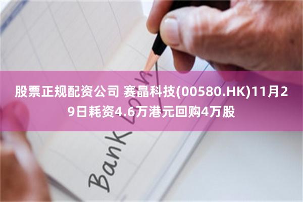 股票正规配资公司 赛晶科技(00580.HK)11月29日耗资4.6万港元回购4万股