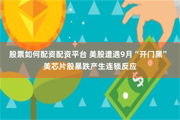 股票如何配资配资平台 美股遭遇9月“开门黑” 美芯片股暴跌产生连锁反应