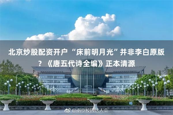 北京炒股配资开户 “床前明月光”并非李白原版？《唐五代诗全编》正本清源