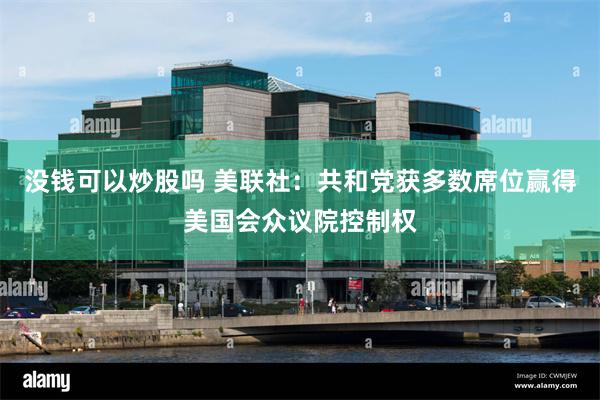 没钱可以炒股吗 美联社：共和党获多数席位赢得美国会众议院控制权