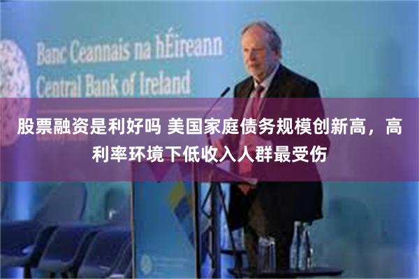 股票融资是利好吗 美国家庭债务规模创新高，高利率环境下低收入人群最受伤