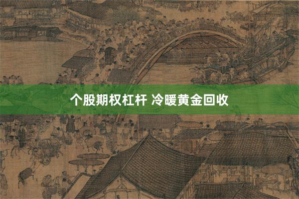 个股期权杠杆 冷暖黄金回收