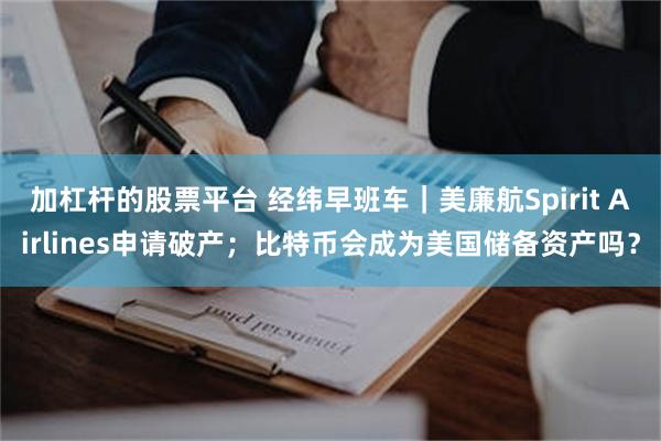 加杠杆的股票平台 经纬早班车｜美廉航Spirit Airlines申请破产；比特币会成为美国储备资产吗？