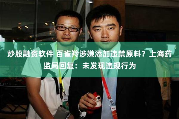 炒股融资软件 百雀羚涉嫌添加违禁原料？上海药监局回复：未发现违规行为