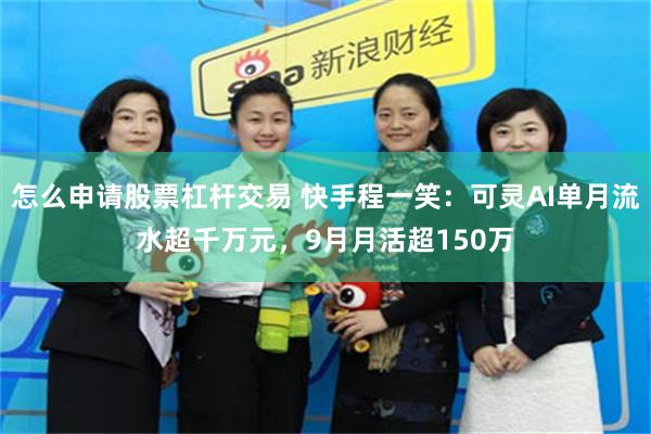 怎么申请股票杠杆交易 快手程一笑：可灵AI单月流水超千万元，9月月活超150万