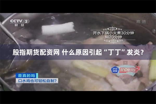 股指期货配资网 什么原因引起“丁丁”发炎？