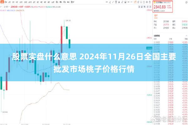 股票实盘什么意思 2024年11月26日全国主要批发市场桃子价格行情