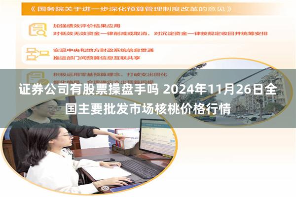 证券公司有股票操盘手吗 2024年11月26日全国主要批发市场核桃价格行情