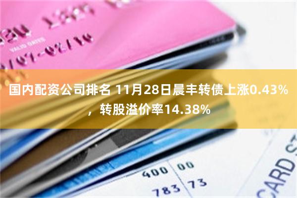 国内配资公司排名 11月28日晨丰转债上涨0.43%，转股溢价率14.38%