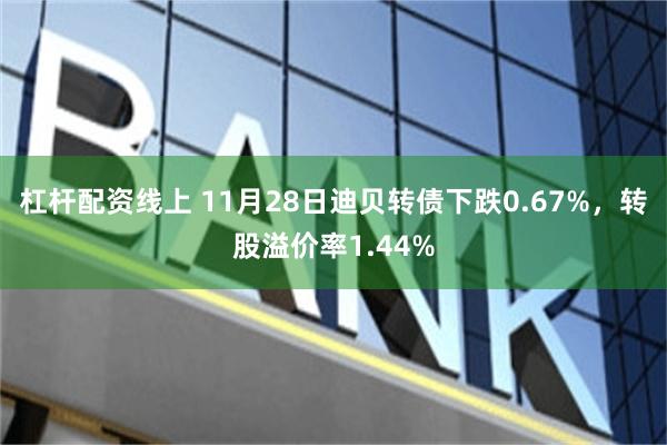 杠杆配资线上 11月28日迪贝转债下跌0.67%，转股溢价率1.44%