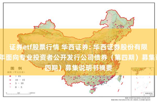 证券etf股票行情 华西证券: 华西证券股份有限公司2024年面向专业投资者公开发行公司债券（第四期）募集说明书摘要