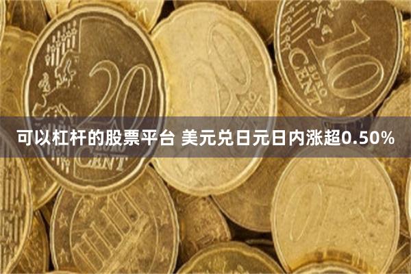 可以杠杆的股票平台 美元兑日元日内涨超0.50%