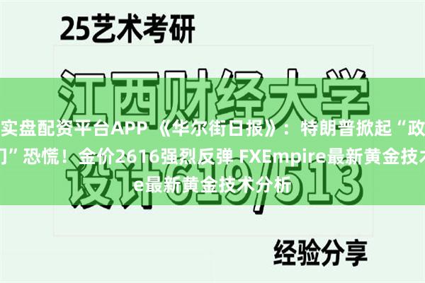 实盘配资平台APP 《华尔街日报》：特朗普掀起“政府关门”恐慌！金价2616强烈反弹 FXEmpire最新黄金技术分析