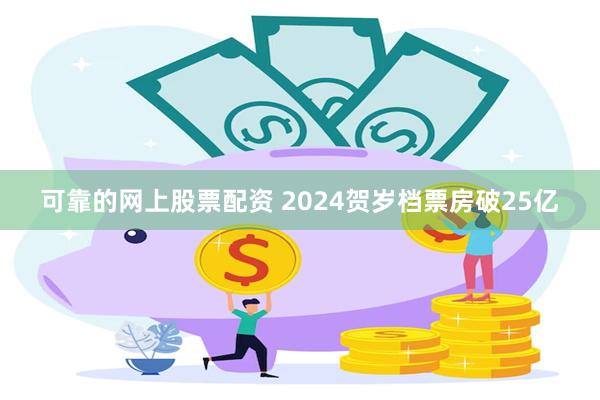 可靠的网上股票配资 2024贺岁档票房破25亿