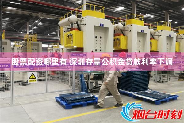 股票配资哪里有 深圳存量公积金贷款利率下调