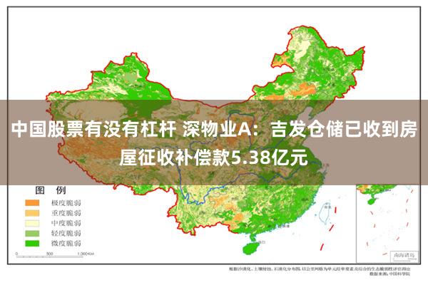 中国股票有没有杠杆 深物业A：吉发仓储已收到房屋征收补偿款5.38亿元