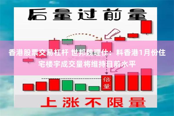 香港股票交易杠杆 世邦魏理仕：料香港1月份住宅楼宇成交量将维持目前水平