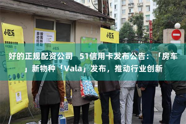 好的正规配资公司   51信用卡发布公告：「房车」新物种「Vala」发布，推动行业创新