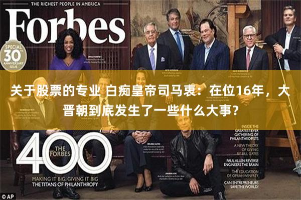 关于股票的专业 白痴皇帝司马衷：在位16年，大晋朝到底发生了一些什么大事？