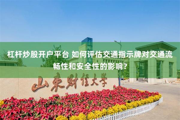杠杆炒股开户平台 如何评估交通指示牌对交通流畅性和安全性的影响？
