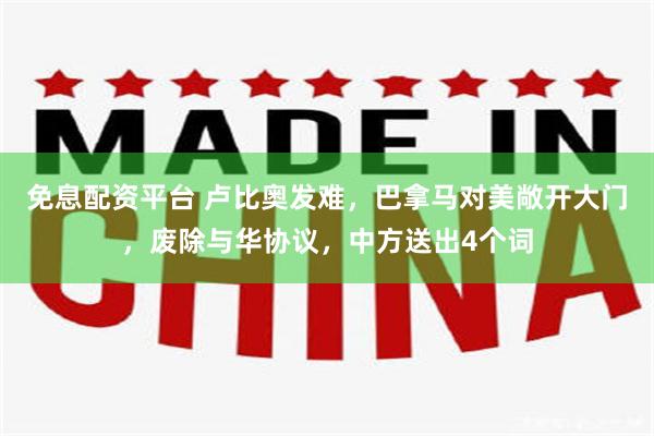 免息配资平台 卢比奥发难，巴拿马对美敞开大门，废除与华协议，中方送出4个词
